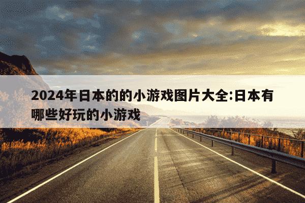 2024年日本的的小游戏图片大全:日本有哪些好玩的小游戏