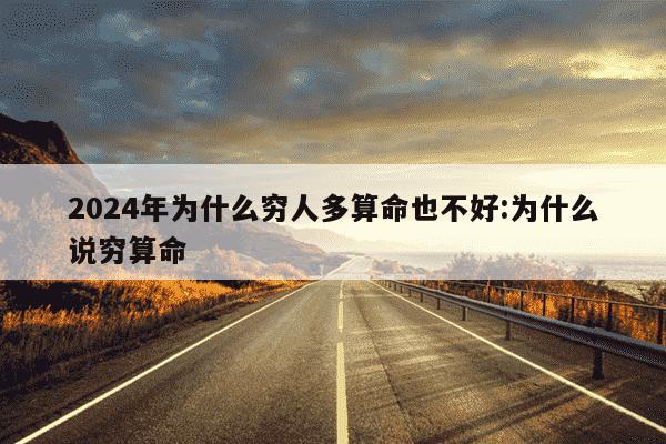 2024年为什么穷人多算命也不好:为什么说穷算命