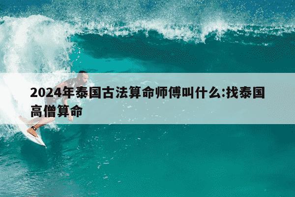 2024年泰国古法算命师傅叫什么:找泰国高僧算命