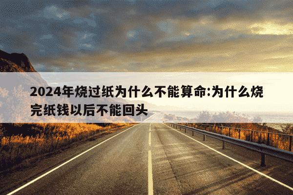 2024年烧过纸为什么不能算命:为什么烧完纸钱以后不能回头