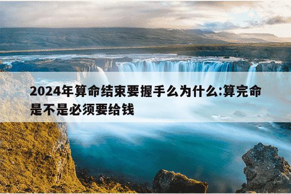 2024年算命结束要握手么为什么:算完命是不是必须要给钱