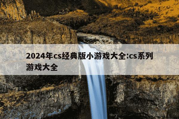 2024年cs经典版小游戏大全:cs系列游戏大全