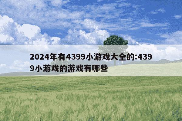 2024年有4399小游戏大全的:4399小游戏的游戏有哪些