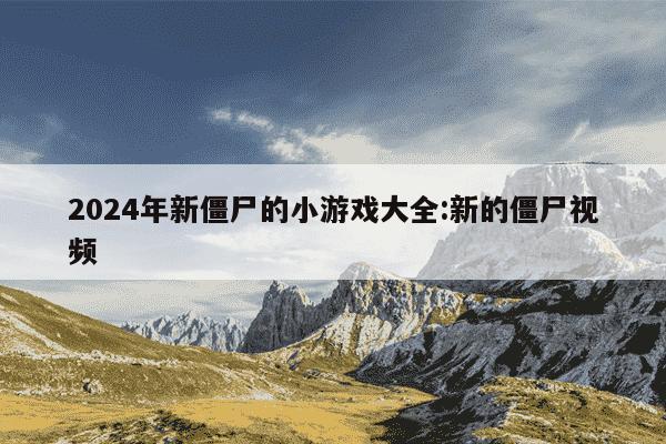 2024年新僵尸的小游戏大全:新的僵尸视频