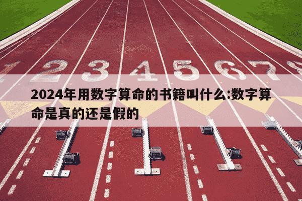 2024年用数字算命的书籍叫什么:数字算命是真的还是假的