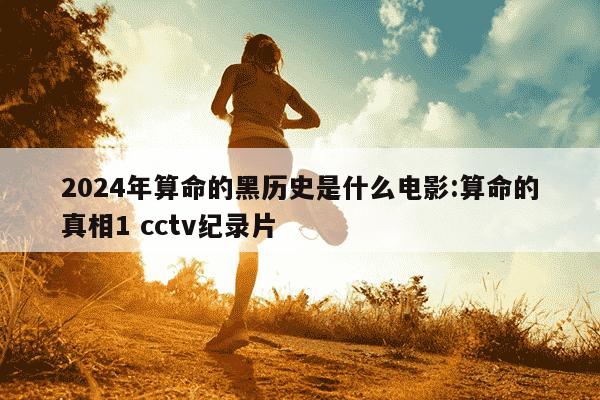 2024年算命的黑历史是什么电影:算命的真相1 cctv纪录片