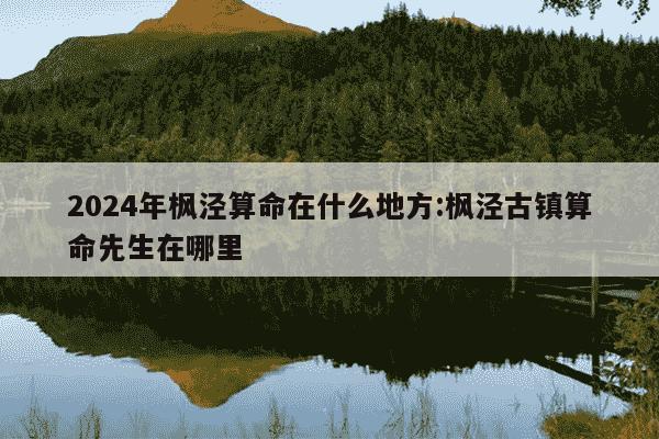 2024年枫泾算命在什么地方:枫泾古镇算命先生在哪里