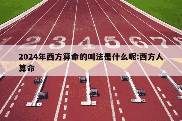 2024年西方算命的叫法是什么呢:西方人算命