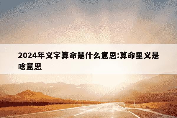 2024年义字算命是什么意思:算命里义是啥意思