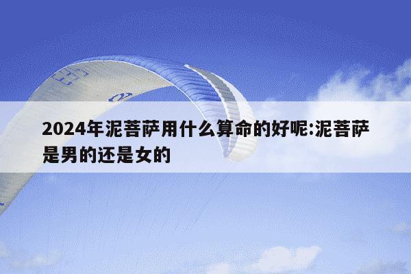 2024年泥菩萨用什么算命的好呢:泥菩萨是男的还是女的