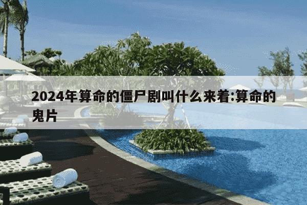 2024年算命的僵尸剧叫什么来着:算命的鬼片