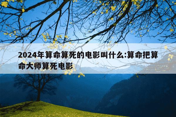 2024年算命算死的电影叫什么:算命把算命大师算死电影