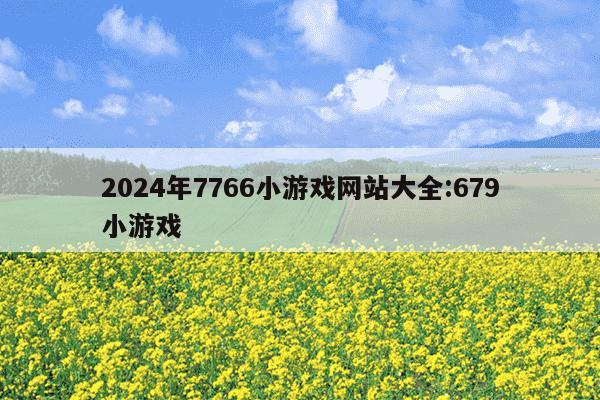 2024年7766小游戏网站大全:679小游戏