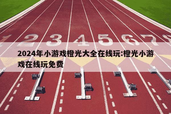 2024年小游戏橙光大全在线玩:橙光小游戏在线玩免费