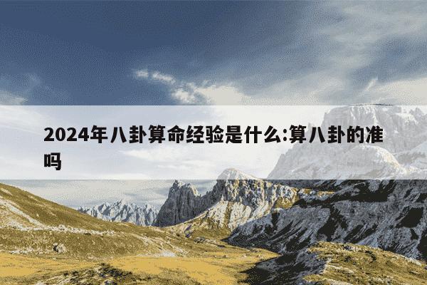 2024年八卦算命经验是什么:算八卦的准吗