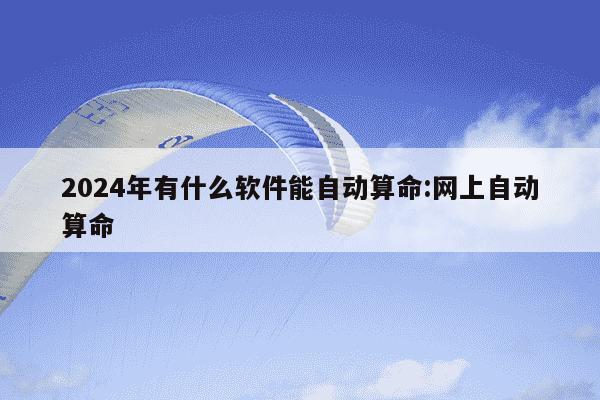 2024年有什么软件能自动算命:网上自动算命