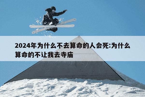 2024年为什么不去算命的人会死:为什么算命的不让我去寺庙