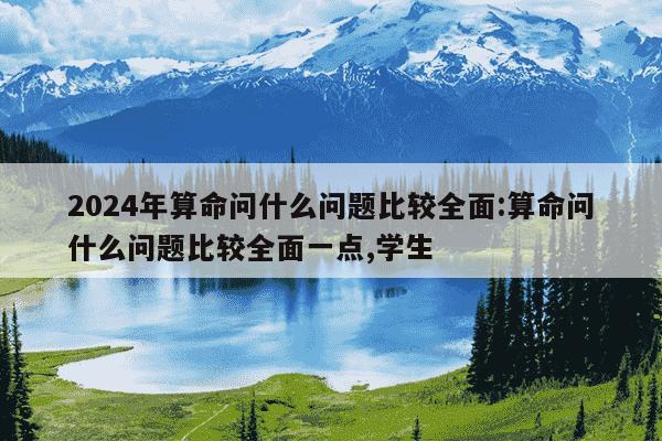 2024年算命问什么问题比较全面:算命问什么问题比较全面一点,学生