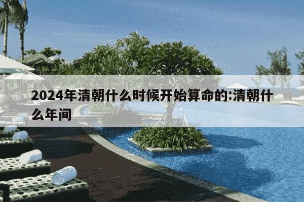 2024年清朝什么时候开始算命的:清朝什么年间