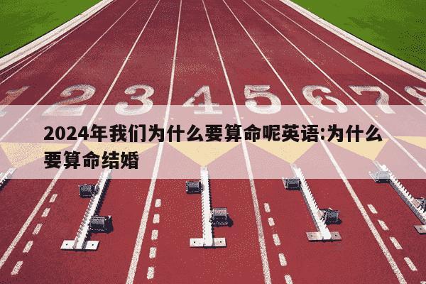 2024年我们为什么要算命呢英语:为什么要算命结婚