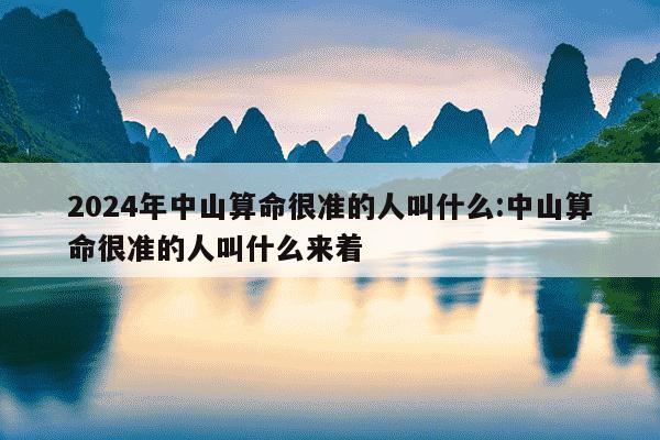 2024年中山算命很准的人叫什么:中山算命很准的人叫什么来着