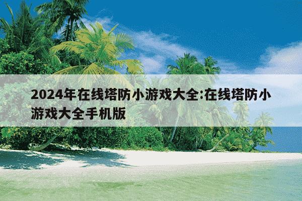 2024年在线塔防小游戏大全:在线塔防小游戏大全手机版