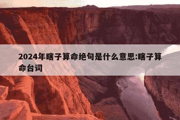 2024年瞎子算命绝句是什么意思:瞎子算命台词