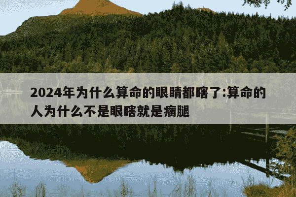 2024年为什么算命的眼睛都瞎了:算命的人为什么不是眼瞎就是瘸腿