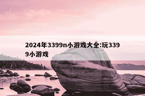 2024年3399n小游戏大全:玩3399小游戏