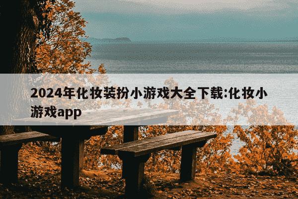 2024年化妆装扮小游戏大全下载:化妆小游戏app