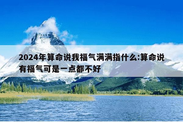 2024年算命说我福气满满指什么:算命说有福气可是一点都不好