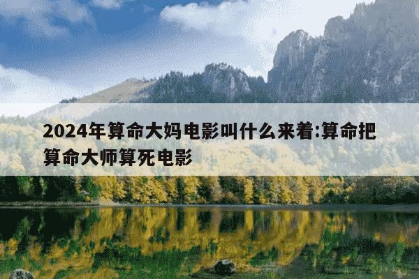 2024年算命大妈电影叫什么来着:算命把算命大师算死电影