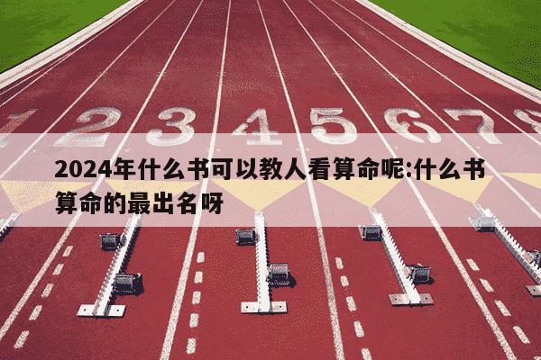 2024年什么书可以教人看算命呢:什么书算命的最出名呀