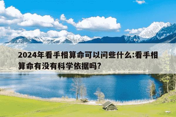 2024年看手相算命可以问些什么:看手相算命有没有科学依据吗?