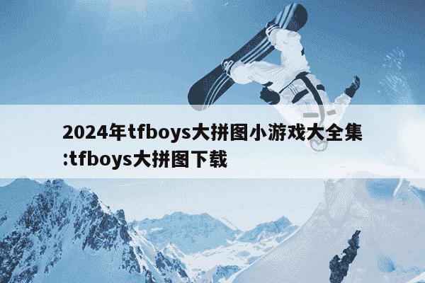 2024年tfboys大拼图小游戏大全集:tfboys大拼图下载