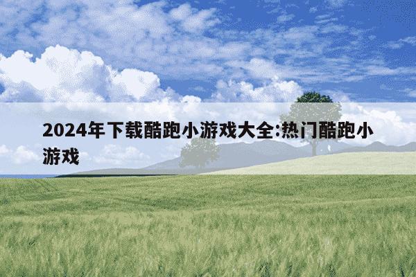 2024年下载酷跑小游戏大全:热门酷跑小游戏