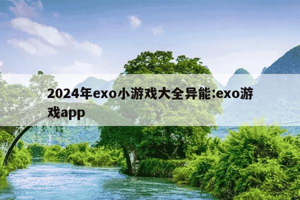 2024年exo小游戏大全异能:exo游戏app