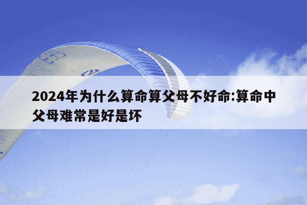 2024年为什么算命算父母不好命:算命中父母难常是好是坏