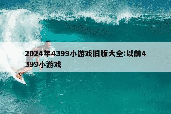 2024年4399小游戏旧版大全:以前4399小游戏