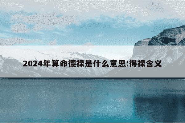 2024年算命德禄是什么意思:得禄含义