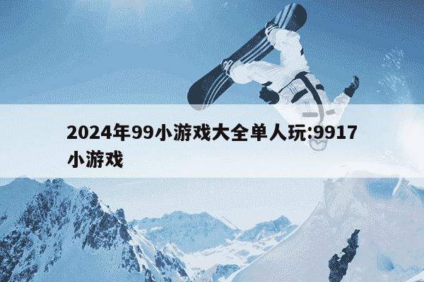 2024年99小游戏大全单人玩:9917小游戏