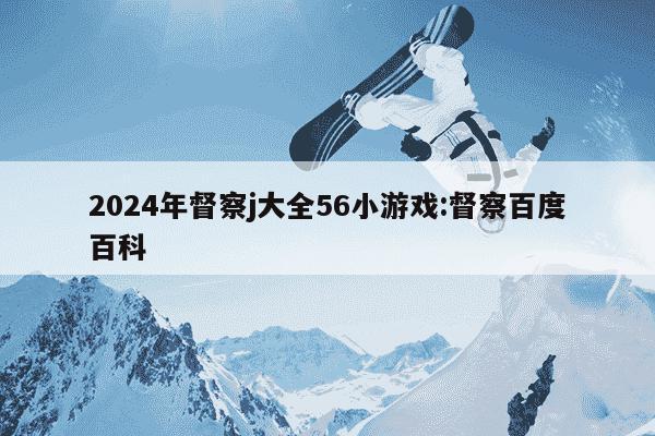 2024年督察j大全56小游戏:督察百度百科