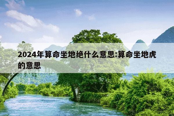 2024年算命坐地绝什么意思:算命坐地虎的意思