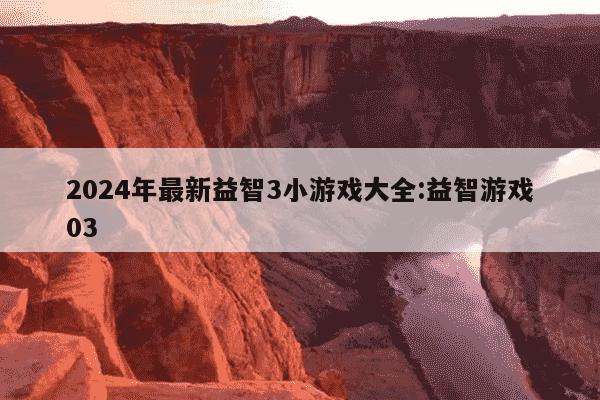 2024年最新益智3小游戏大全:益智游戏03