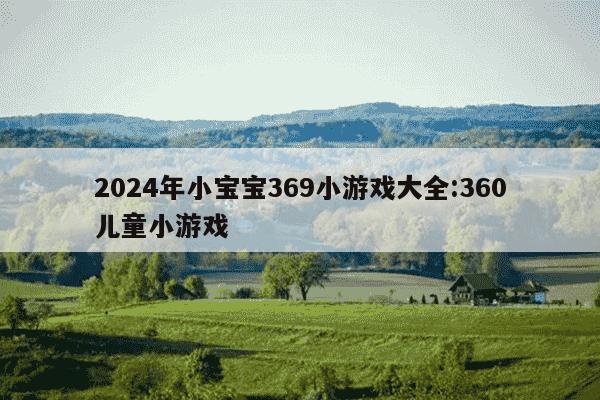 2024年小宝宝369小游戏大全:360儿童小游戏