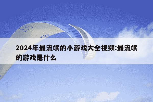 2024年最流氓的小游戏大全视频:最流氓的游戏是什么