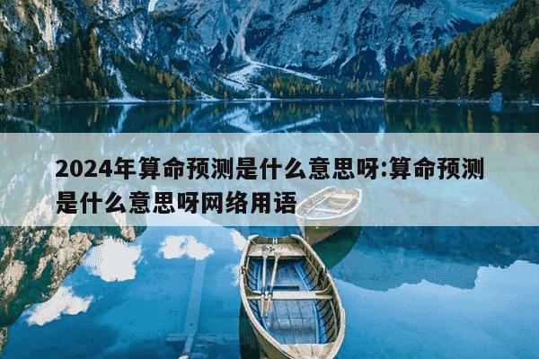 2024年算命预测是什么意思呀:算命预测是什么意思呀网络用语