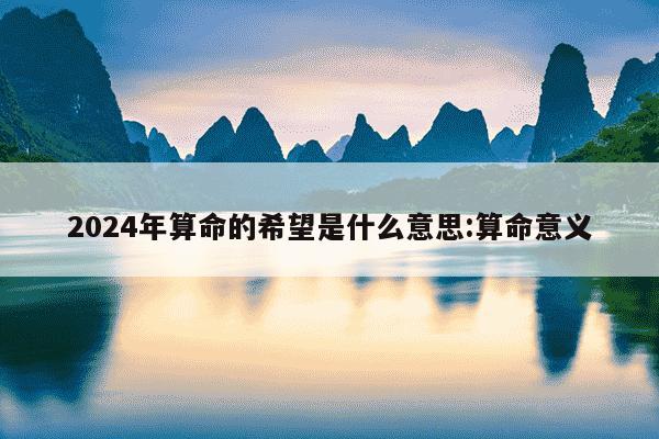 2024年算命的希望是什么意思:算命意义