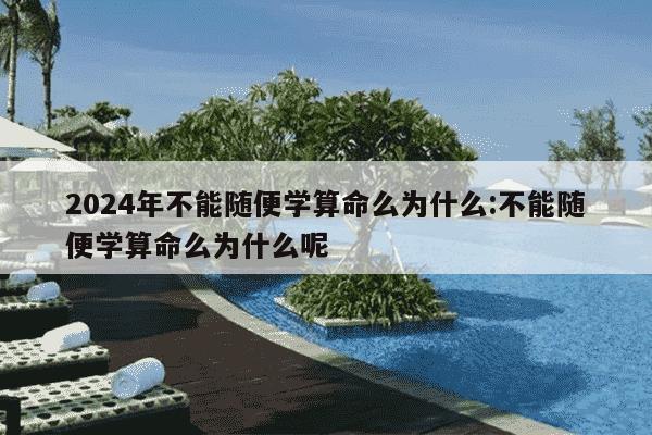 2024年不能随便学算命么为什么:不能随便学算命么为什么呢