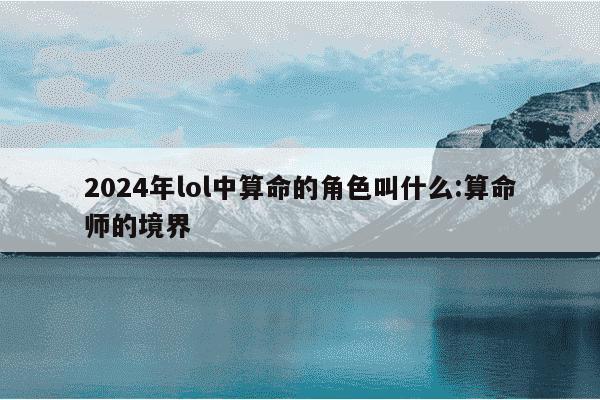 2024年lol中算命的角色叫什么:算命师的境界